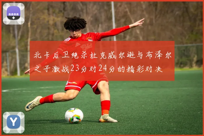 北卡后卫绝杀杜克威尔逊与布泽尔之子激战23分对24分的精彩对决