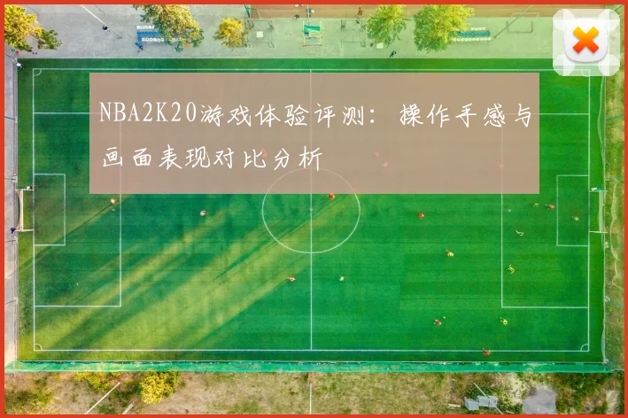 NBA2K20游戏体验评测：操作手感与画面表现对比分析