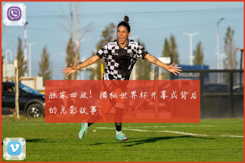 独家回放！揭秘世界杯开幕式背后的光影故事